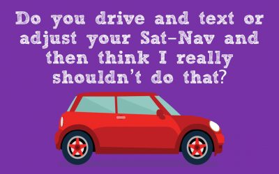 Do you drive and text or adjust your Sat-Nav and then think I really shouldn’t do that?